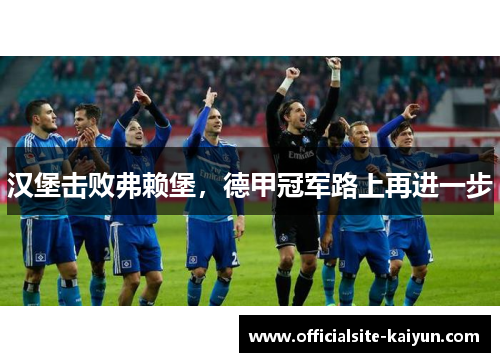 汉堡击败弗赖堡，德甲冠军路上再进一步