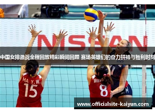 中国女排激战全程回放精彩瞬间回顾 赛场英雄们的奋力拼搏与胜利时刻