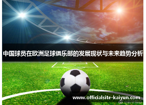 中国球员在欧洲足球俱乐部的发展现状与未来趋势分析