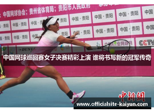 中国网球巡回赛女子决赛精彩上演 谁将书写新的冠军传奇