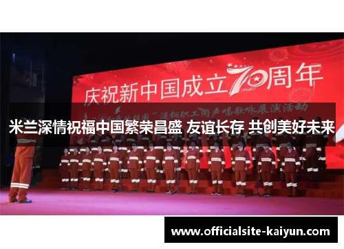 米兰深情祝福中国繁荣昌盛 友谊长存 共创美好未来